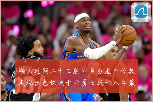 湖人近期二十三胜六负分差个位数表现出色仅次十六勇士近十八年最赛场复盘：最新赛事动态与深度分析