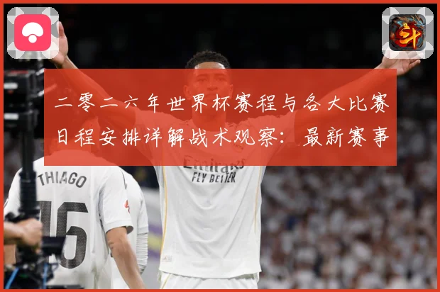 二零二六年世界杯赛程与各大比赛日程安排详解战术观察：最新赛事动态与深度分析