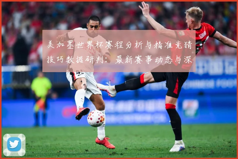 美加墨世界杯赛程分析与精准竞猜技巧数据研判：最新赛事动态与深度分析