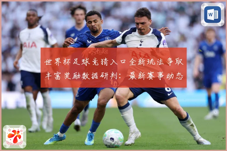 世界杯足球竞猜入口全新玩法争取丰富奖励数据研判：最新赛事动态与深度分析