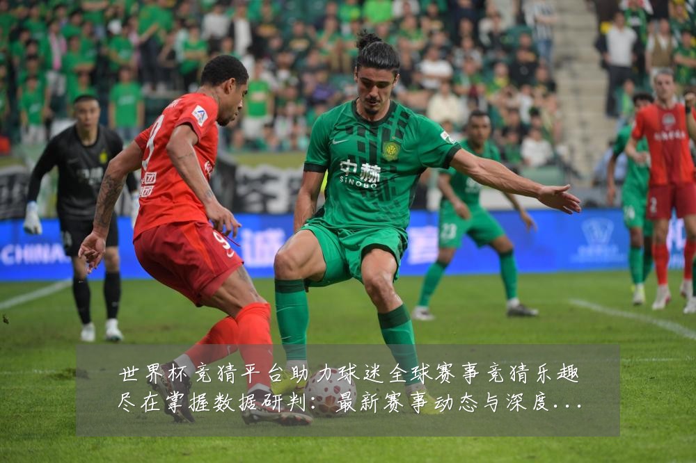 世界杯竞猜平台助力球迷全球赛事竞猜乐趣尽在掌握数据研判:最新赛事动态与深度分析
