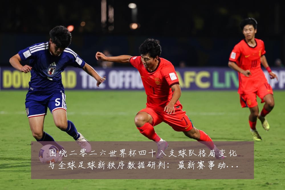 围绕二零二六世界杯四十八支球队格局变化与全球足球新秩序数据研判:最新赛事动态与深度分析