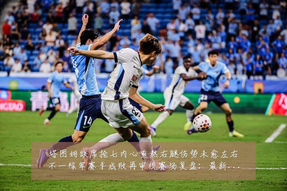 塔图姆缺席抢七内心煎熬右腿伤势未愈左右不一绿军赛季成败再审视赛场复盘:最新赛事动态与深度分析