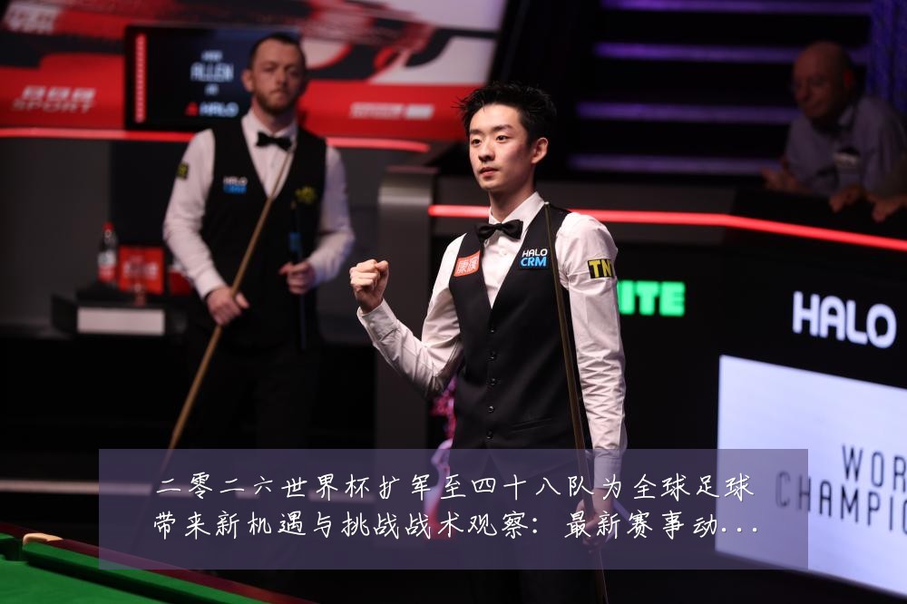 二零二六世界杯扩军至四十八队为全球足球带来新机遇与挑战战术观察:最新赛事动态与深度分析