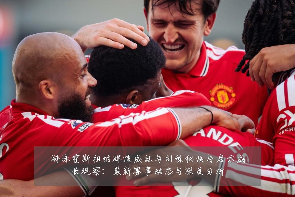 游泳霍斯祖的辉煌成就与训练秘诀与启示成长观察:最新赛事动态与深度分析